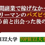 【第５話:TOPBUZZ大事典】副業で全く稼げなかったサラリーマンに訪れたバズビデオの奇跡とは！？【バズビデオ・トップバズ・TOPBUZZ大学】