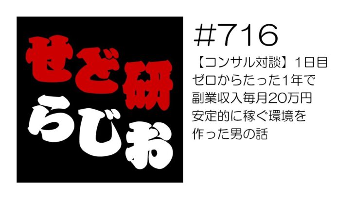 せど研らじお【第716回】【コンサル対談】1日目＿ゼロからたった1年で副業収入毎月20万円！安定的に稼ぐ環境を作った男の話