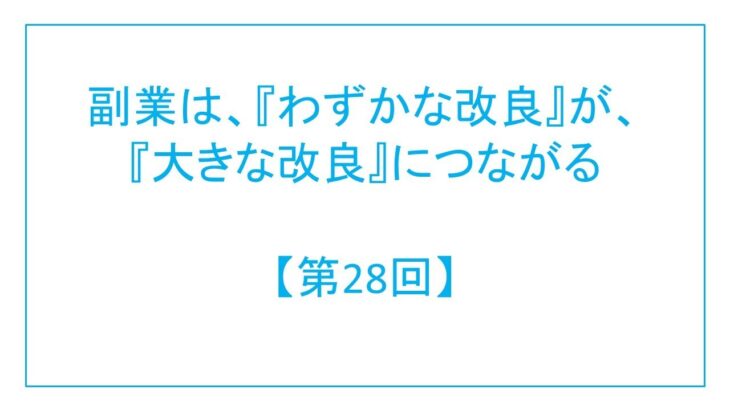 副業は、『わずかな改良』が『大きな改良』につながる【第28回】