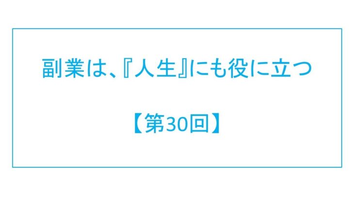 副業は、『人生』にも役に立つ【第30回】