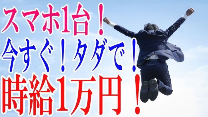 スマホ1台！今すぐ！タダで！時給1万円を稼ぐ方法とは⁉