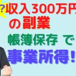 収入300万円以下の副業の所得区分　帳簿書類の保存がない場合には『雑所得』！？ 帳簿保存すれば『事業所得』！？【静岡県三島市の税理士】