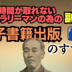 【電子書籍出版のすすめ】時間が取れないサラリーマンの為の副業