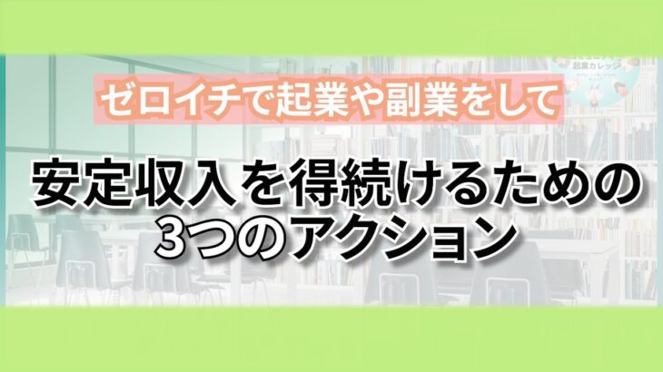 ⑧ゼロイチで起業や副業をして、安定収入を得続けるための3つのアクション