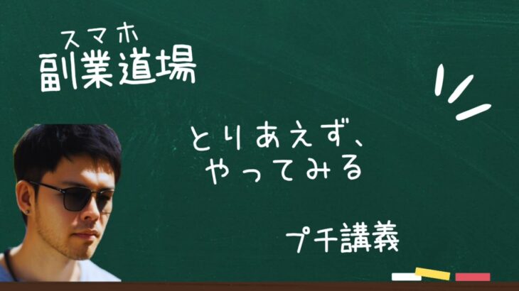 【スマホ副業道場】プチ講義 / とりあえず、やってみる。