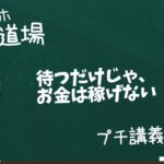 【スマホ副業道場】プチ講義 / 待つだけじゃ、お金は稼げない。