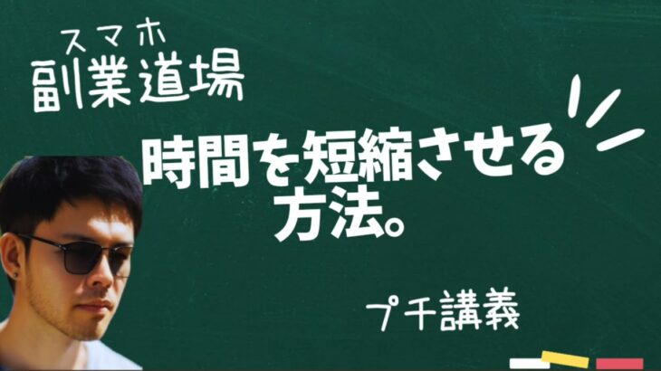 【スマホ副業道場】プチ講義 / 時間を短縮させる方法。