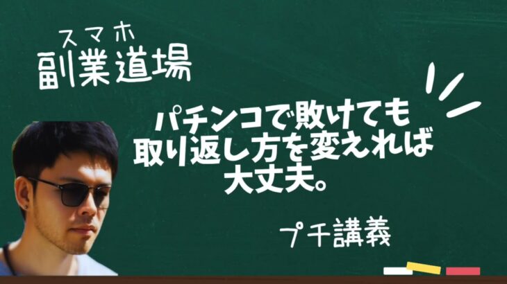 【スマホ副業道場】プチ講義 / パチンコで敗けても、取り返し方を変えれば大丈夫。