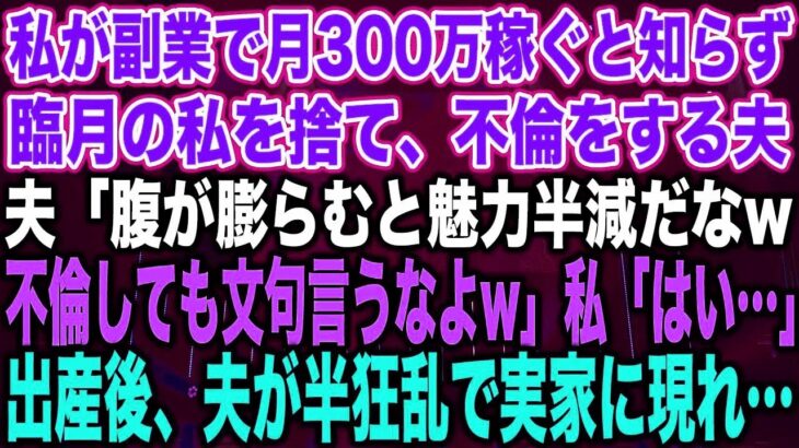 【スカッとする話】私が副業で月300万稼ぐと知らず臨月の私を捨て、不倫をする夫夫「腹が膨らむと魅力半減だなw不倫しても文句言うなよw」私「はい…」出産後、夫が半狂乱で実家に現れ…