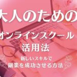 大人のためのオンラインスクール活用法：新しいスキルで副業を成功させる方法