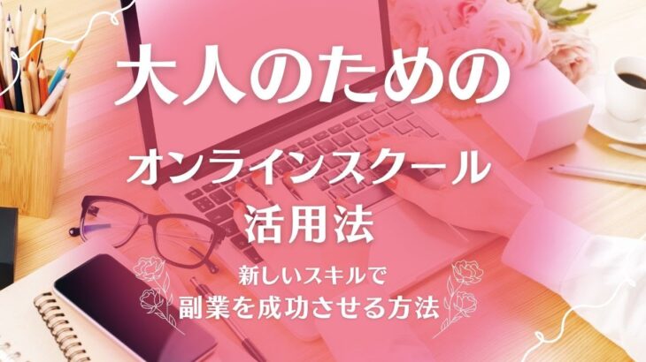 大人のためのオンラインスクール活用法：新しいスキルで副業を成功させる方法