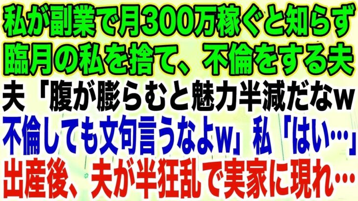 【スカッとする話】私が副業で月300万稼ぐと知らず臨月の私を捨て、不倫をする夫夫「腹が膨らむと魅力半減だなw不倫しても文句言うなよw」私「はい…」出産後、夫が半狂乱で実家に現れ…【修羅場】