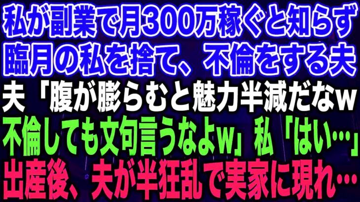 【スカッとする話】私が副業で月300万稼ぐと知らず臨月の私を捨て、不倫をする夫夫「腹が膨らむと魅力半減だなw不倫しても文句言うなよw」私「はい…」出産後、夫が半狂乱で実家に現れ…