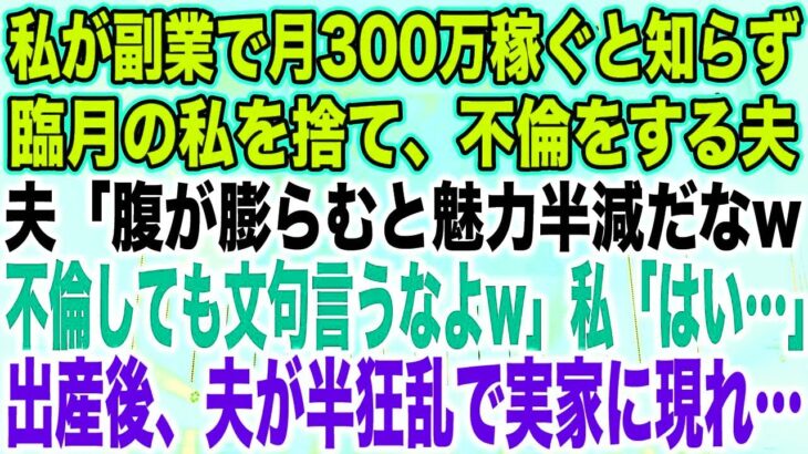 【スカッとする話】私が副業で月300万稼ぐと知らず臨月の私を捨て、不倫をする夫夫「腹が膨らむと魅力半減だなw不倫しても文句言うなよw」私「はい…」出産後、夫が半狂乱で実家に現れ…【修羅場】