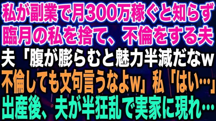 【スカッとする話】私が副業で月300万稼ぐと知らず臨月の私を捨て、不倫をする夫夫「腹が膨らむと魅力半減だなw不倫しても文句言うなよw」私「はい…」出産後、夫が半狂乱で実家に現れ…