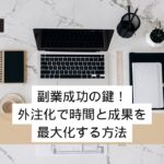 副業成功の鍵！外注化で時間と成果を最大化する方法