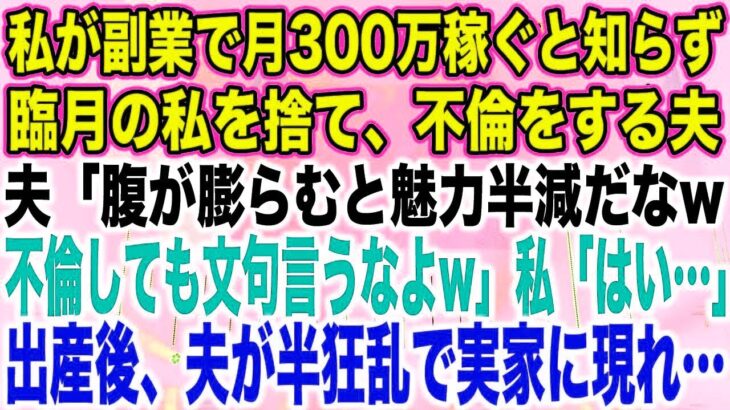 【スカッとする話】私が副業で月300万稼ぐと知らず臨月の私を捨て、不倫をする夫夫「腹が膨らむと魅力半減だなw不倫しても文句言うなよw」私「はい…」出産後、夫が半狂乱で実家に現れ…