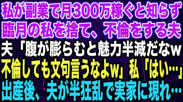 【スカッとする話】私が副業で月300万稼ぐと知らず臨月の私を捨て、不倫をする夫夫「腹が膨らむと魅力半減だなw不倫しても文句言うなよw」私「はい…」出産後、夫が半狂乱で実家に現れ…