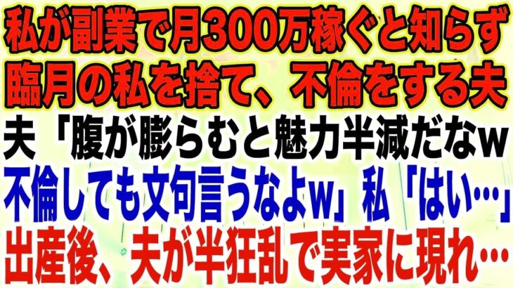 【スカッとする話】私が副業で月300万稼ぐと知らず臨月の私を捨て、不倫をする夫夫「腹が膨らむと魅力半減だなw不倫しても文句言うなよw」私「はい…」出産後、夫が半狂乱で実家に現れ…