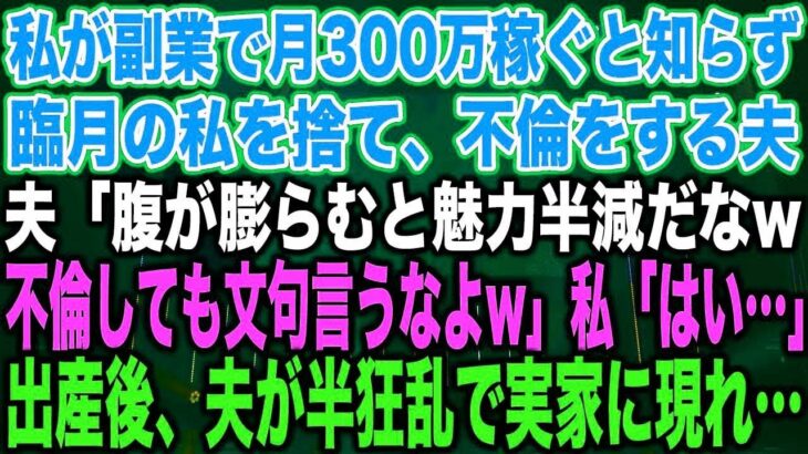 【スカッとする話】私が副業で月300万稼ぐと知らず臨月の私を捨て、不倫をする夫夫「腹が膨らむと魅力半減だなw不倫しても文句言うなよw」私「はい…」出産後、夫が半狂乱で実家に現れ…