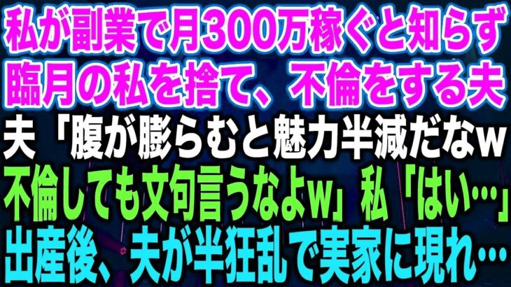 【スカッとする話】私が副業で月300万稼ぐと知らず臨月の私を捨て、不倫をする夫夫「腹が膨らむと魅力半減だなw不倫しても文句言うなよw」私「はい…」出産後、夫が半狂乱で実家に現れ…