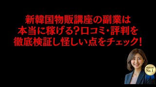 新韓国物販講座の副業は本当に稼げる？口コミ・評判を徹底検証し怪しい点をチェック！